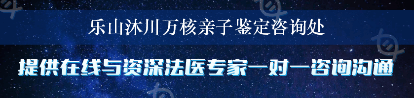 乐山沐川万核亲子鉴定咨询处